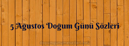 5 Ağustos Doğum Günü Sözleri